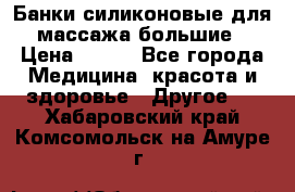 Банки силиконовые для массажа большие › Цена ­ 120 - Все города Медицина, красота и здоровье » Другое   . Хабаровский край,Комсомольск-на-Амуре г.